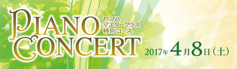 ヤマハマスタークラス特別コース PIANO CONCERT 2017年4月8日(土)
