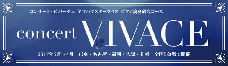 ヤマハマスタークラス ピアノ演奏研究コース Concert VIVACE 2017年3月~4月 東京、名古屋、福岡、大阪、札幌 全国5会場で開催