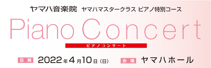 ヤマハマスタークラス特別コース PIANO CONCERT 2022年4月10日（日）
