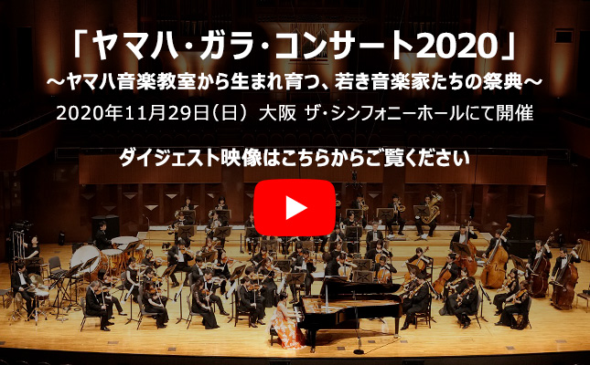 「ヤマハ・ガラ・コンサート2020」～未来へつなぐ音楽の心～ 2020年11月29日（日）ザ・シンフォニーホールにて開催 ダイジェスト映像はこちらからご覧ください