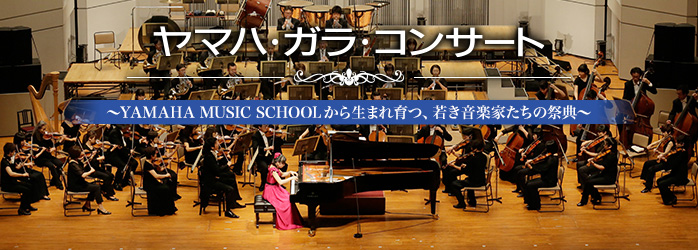 ヤマハ・ガラ・コンサート ~YAMAHA MUSIC SCHOOLから生まれ育つ、若き音楽家たちの祭典~