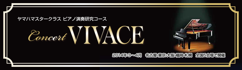 ヤマハマスタークラス ピアノ演奏研究コース Concert VIVACE 2014年3月～4月 東京、名古屋、福岡、大阪、札幌 全国5会場で開催