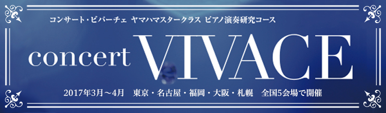 ヤマハマスタークラス ピアノ演奏研究コース Concert VIVACE 2017年3月～4月 東京、名古屋、福岡、大阪、札幌 全国5会場で開催