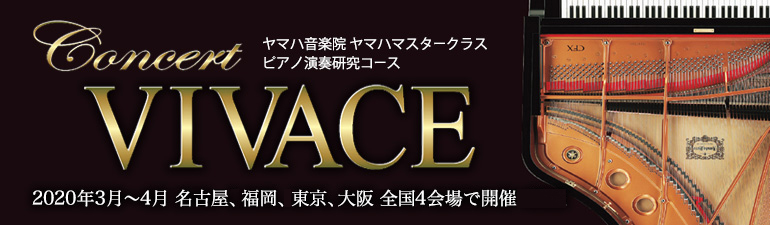 ヤマハマスタークラス ピアノ演奏研究コース Concert VIVACE 2020年3月～4月 名古屋、福岡、東京、大阪 全国4会場で開催